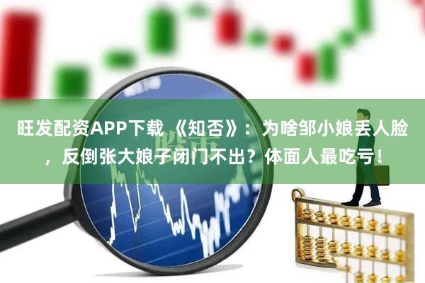 旺发配资APP下载 《知否》:为啥邹小娘丢人脸,反倒张大娘子闭门不出?体面人最吃亏!