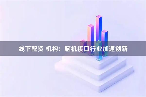 线下配资 机构:脑机接口行业加速创新
