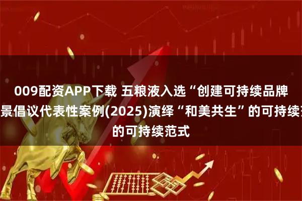 009配资APP下载 五粮液入选“创建可持续品牌”愿景倡议代表性案例(2025)演绎“和美共生”的可持续范式