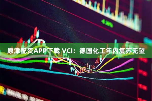 原津配资APP下载 VCI：德国化工年内复苏无望