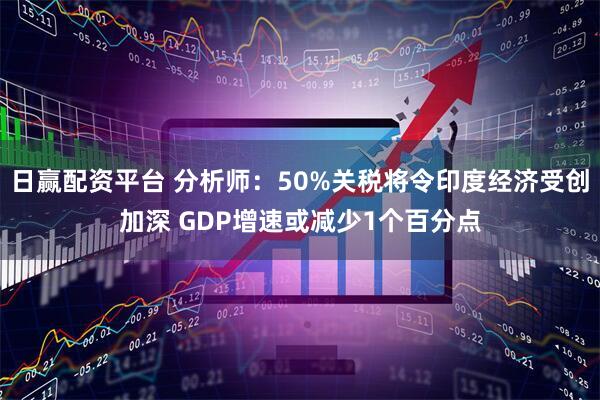 日赢配资平台 分析师:50%关税将令印度经济受创加深 GDP增速或减少1个百分点